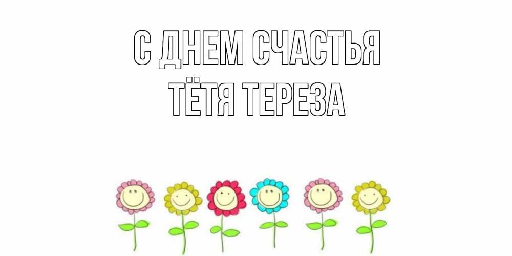 Открытка на каждый день с именем, Тётя-Тереза С днем счастья улыбка, цветы Прикольная открытка с пожеланием онлайн скачать бесплатно 
