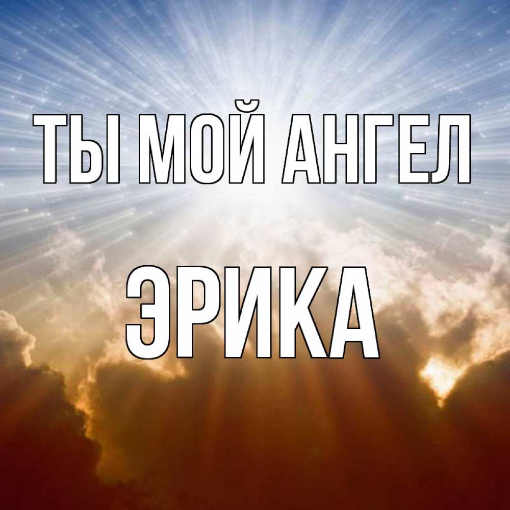 Открытка на каждый день с именем, Эрика Ты мой ангел ангельский свет на небе Прикольная открытка с пожеланием онлайн скачать бесплатно 