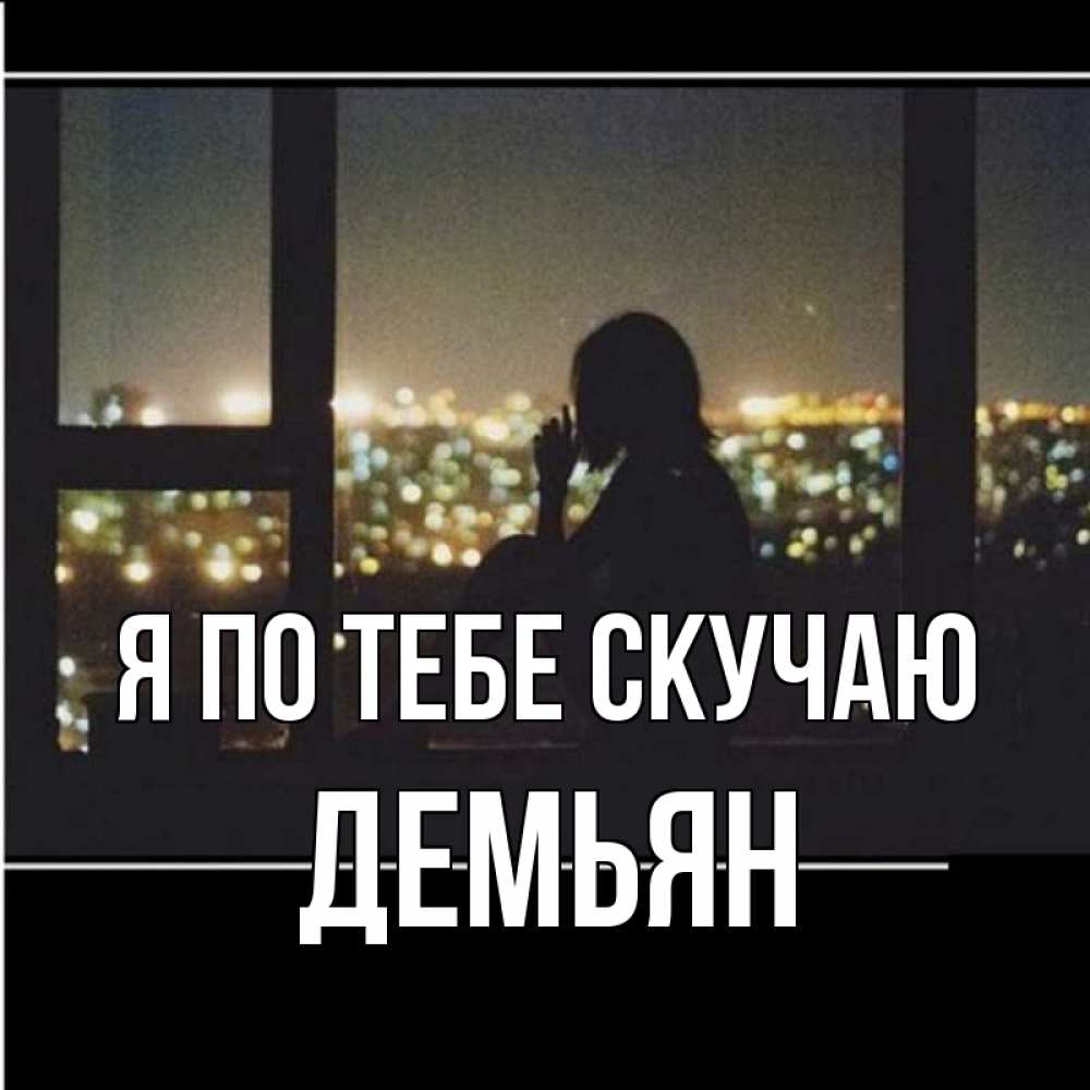 Открытка на каждый день с именем, Демьян Я по тебе скучаю у окна Прикольная открытка с пожеланием онлайн скачать бесплатно 
