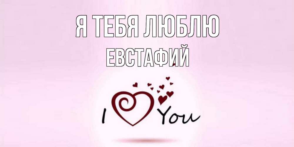 Открытка на каждый день с именем, Евстафий Я тебя люблю сердце Прикольная открытка с пожеланием онлайн скачать бесплатно 