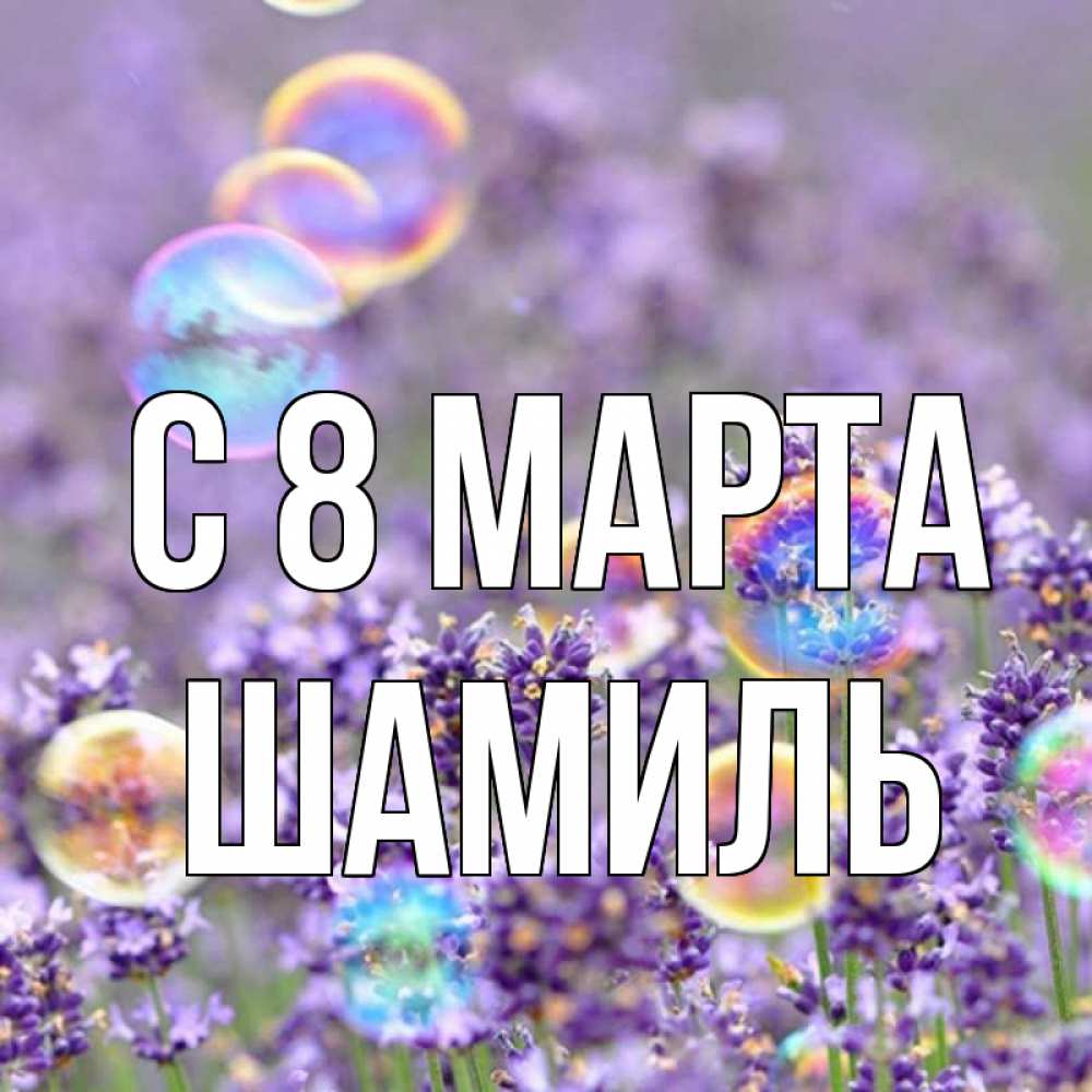 Открытка на каждый день с именем, Шамиль С 8 марта цветы Прикольная открытка с пожеланием онлайн скачать бесплатно 