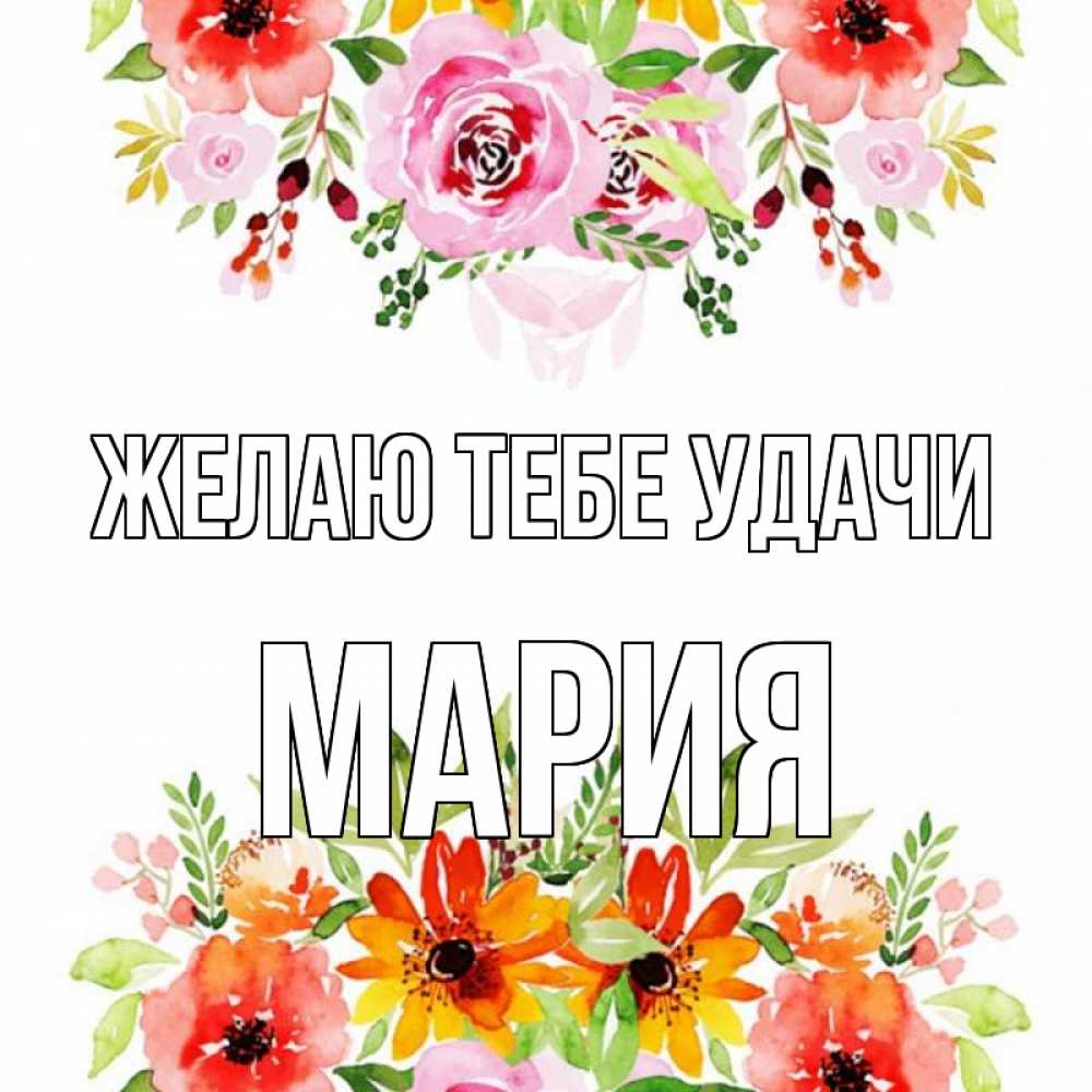 Открытка на каждый день с именем, мария Желаю тебе удачи открытка с цветами акварелью Прикольная открытка с пожеланием онлайн скачать бесплатно 