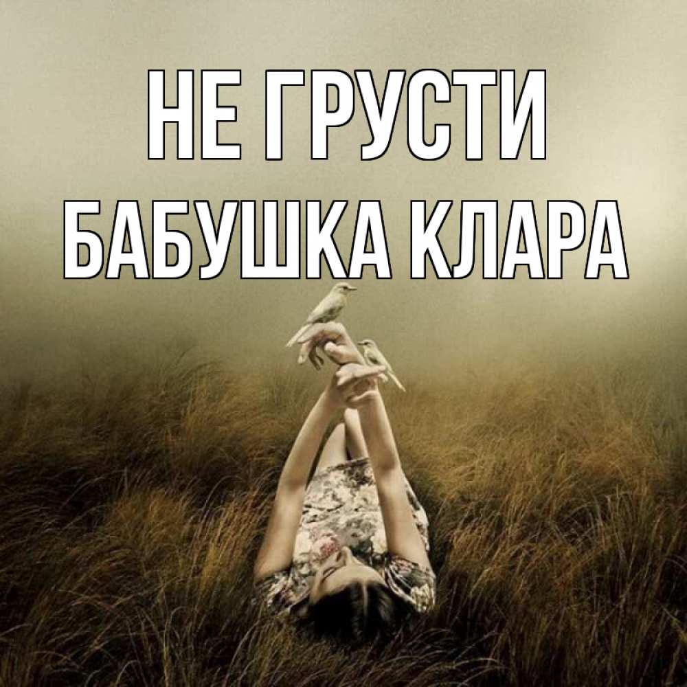 Открытка на каждый день с именем, Бабушка-Клара Не грусти поле и туман Прикольная открытка с пожеланием онлайн скачать бесплатно 
