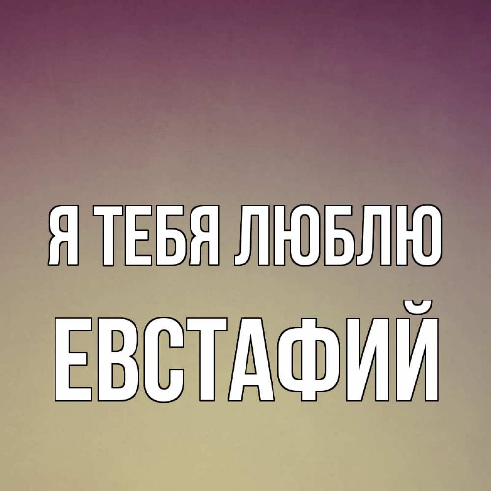 Открытка на каждый день с именем, Евстафий Я тебя люблю для любимой Прикольная открытка с пожеланием онлайн скачать бесплатно 