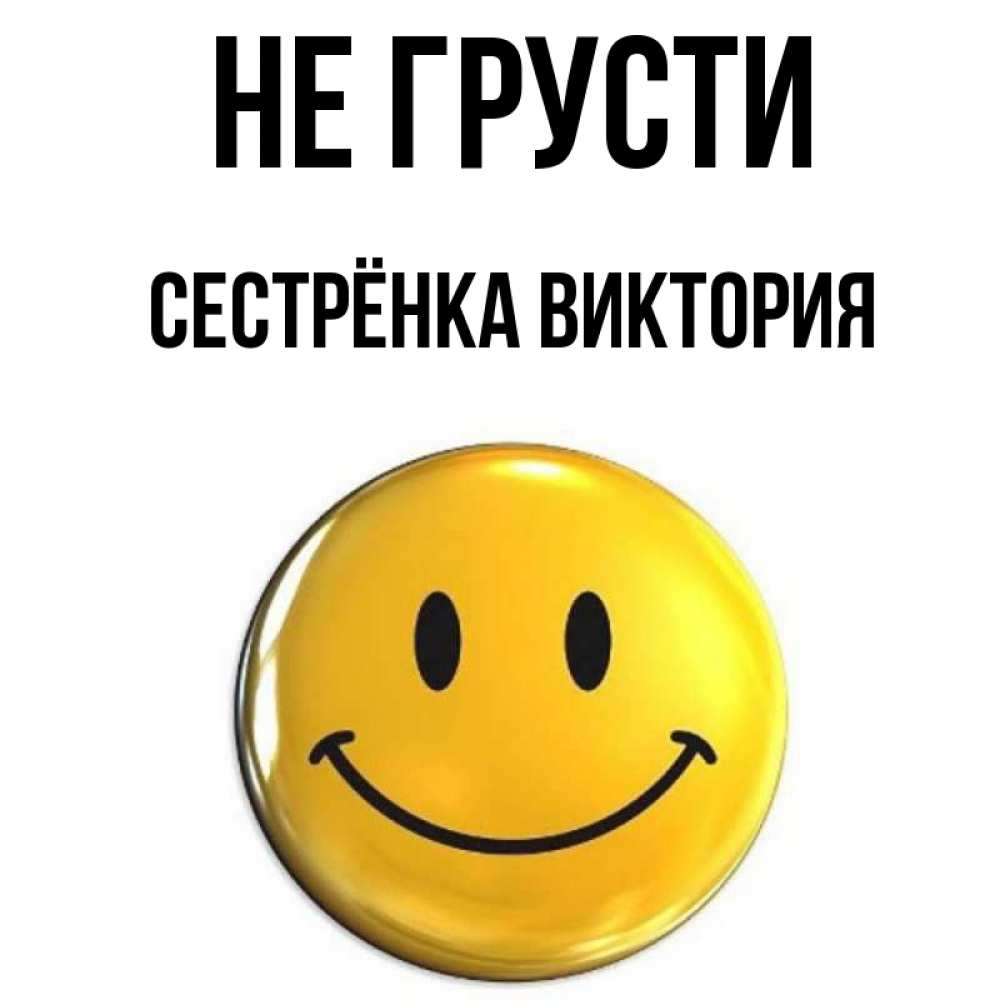 Открытка на каждый день с именем, Сестрёнка-Виктория Не грусти желаем всем позитива Прикольная открытка с пожеланием онлайн скачать бесплатно 