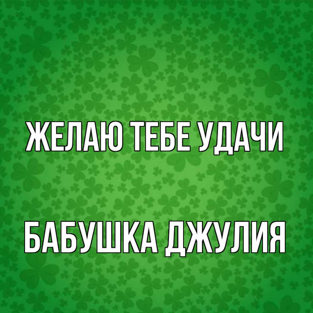 Открытка на каждый день с именем, Бабушка-Джулия Желаю тебе удачи много листочков на удачу Прикольная открытка с пожеланием онлайн скачать бесплатно 