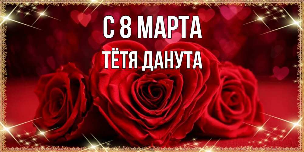 Открытка на каждый день с именем, Тётя-Данута С 8 МАРТА три красные розы Прикольная открытка с пожеланием онлайн скачать бесплатно 