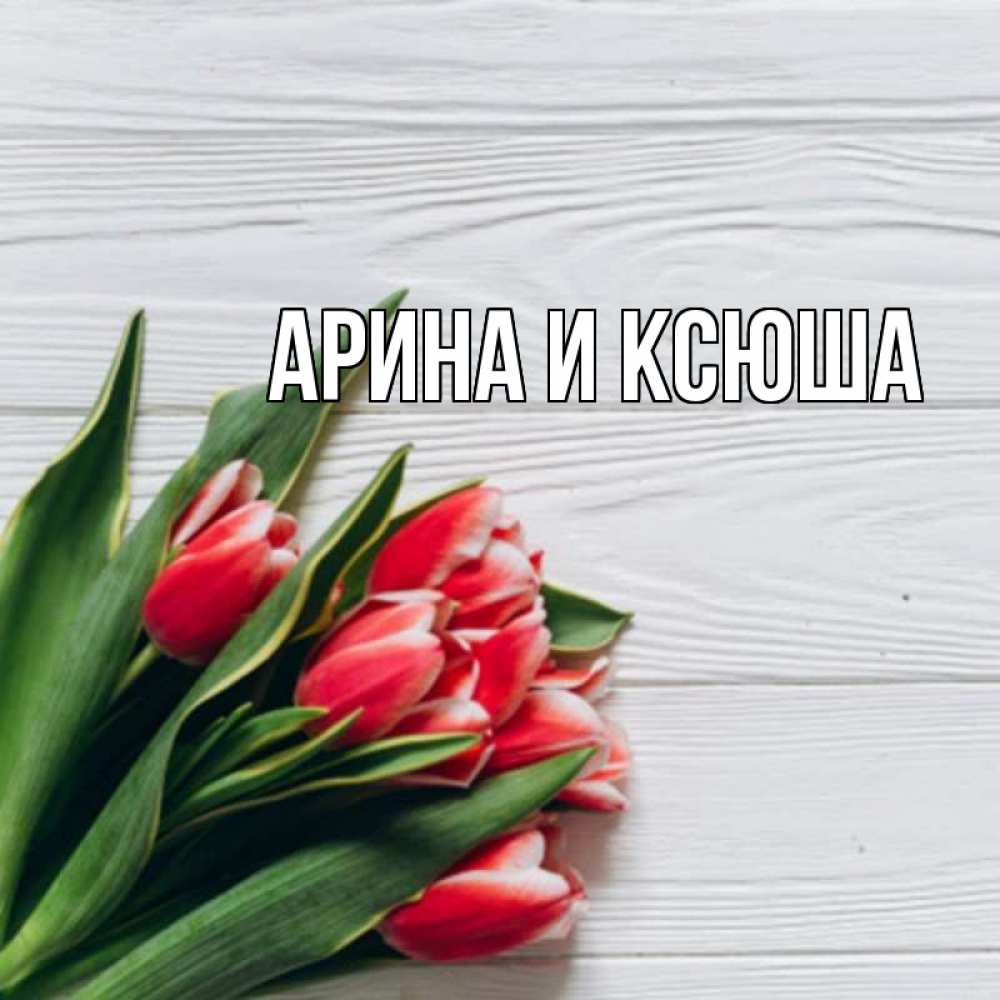 Открытка на каждый день с именем, Арина-и-Ксюша Главная весна 2 Прикольная открытка с пожеланием онлайн скачать бесплатно 