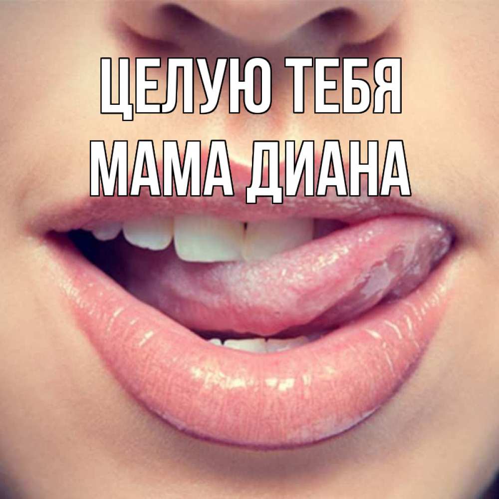 Открытка на каждый день с именем, Мама-Диана Целую тебя губы с языком Прикольная открытка с пожеланием онлайн скачать бесплатно 