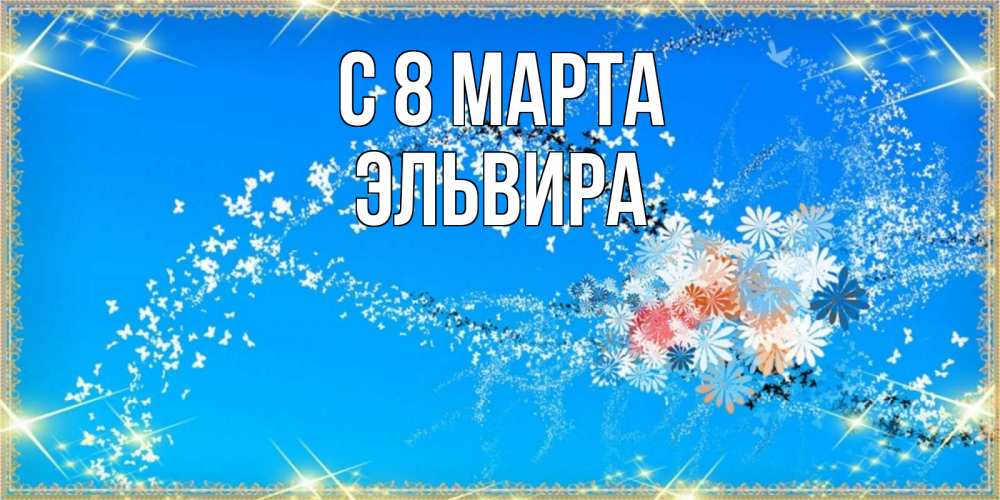 Открытка на каждый день с именем, Эльвира С 8 марта открытка с подписью к международному женскому дню Прикольная открытка с пожеланием онлайн скачать бесплатно 