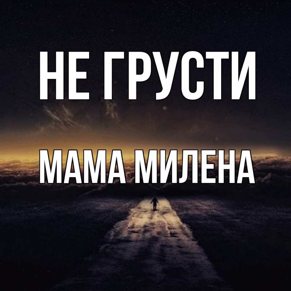 Открытка на каждый день с именем, Мама-Милена Не грусти дорога в никуда Прикольная открытка с пожеланием онлайн скачать бесплатно 
