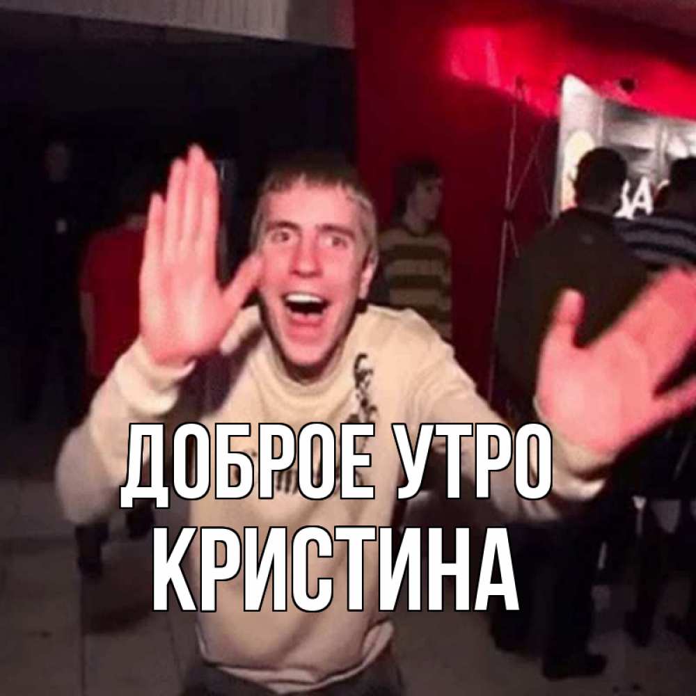 Открытка на каждый день с именем, КРИСТИНА Доброе утро танец с улыбкой Прикольная открытка с пожеланием онлайн скачать бесплатно 