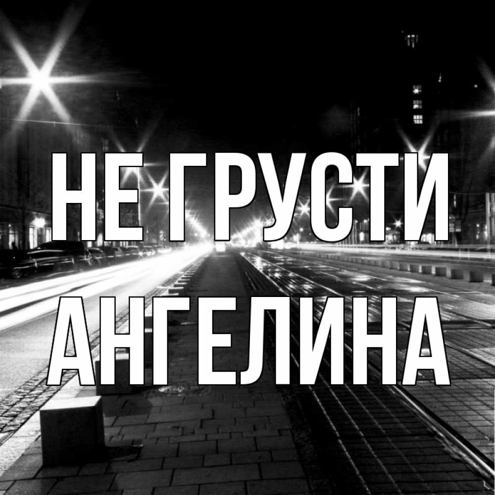 Открытка на каждый день с именем, Ангелина Не грусти ночной проспект Прикольная открытка с пожеланием онлайн скачать бесплатно 