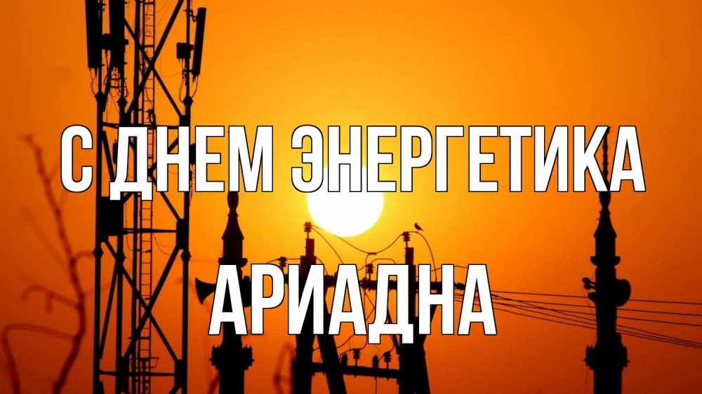 Открытка на каждый день с именем, Ариадна С днем энергетика закат,  электроэнергия, энергетик Прикольная открытка с пожеланием онлайн скачать бесплатно 