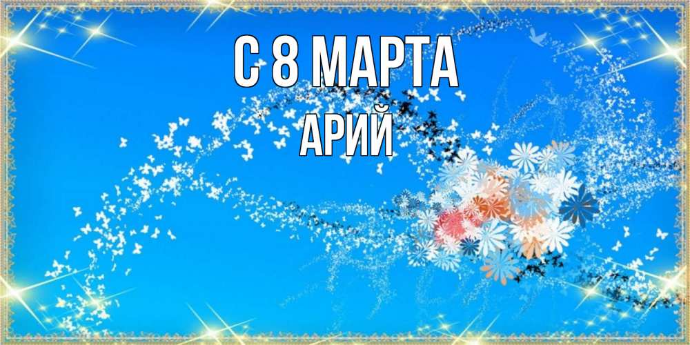 Открытка на каждый день с именем, Арий С 8 МАРТА открытка с подписью к международному женскому дню Прикольная открытка с пожеланием онлайн скачать бесплатно 