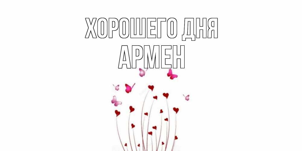 Открытка на каждый день с именем, Армен Хорошего дня отличного дня Прикольная открытка с пожеланием онлайн скачать бесплатно 