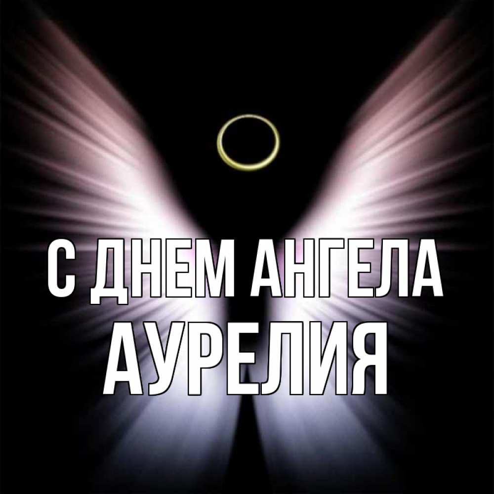 Открытка на каждый день с именем, Аурелия С днем ангела ангел из света Прикольная открытка с пожеланием онлайн скачать бесплатно 
