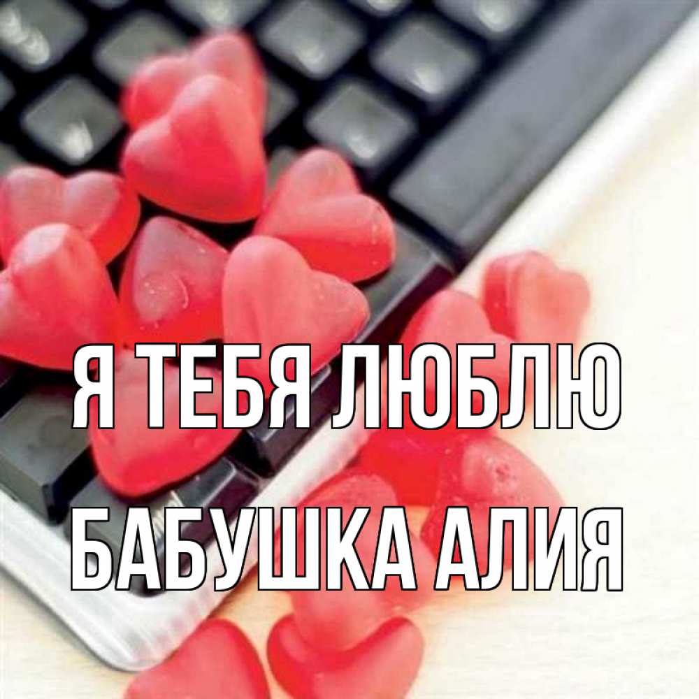 Открытка на каждый день с именем, Бабушка-Алия Я тебя люблю конфеты в виде сердец Прикольная открытка с пожеланием онлайн скачать бесплатно 