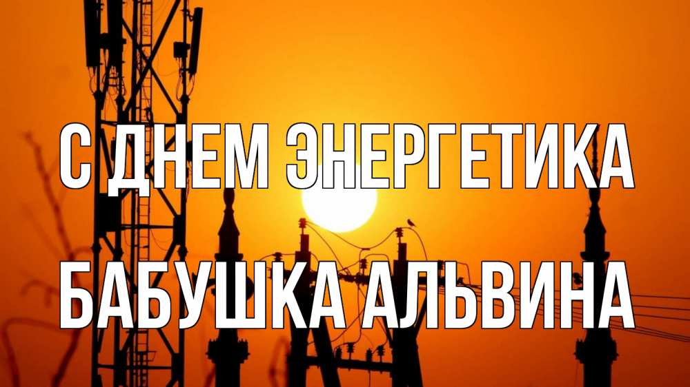 Открытка на каждый день с именем, Бабушка-Альвина С днем энергетика закат,  электроэнергия, энергетик Прикольная открытка с пожеланием онлайн скачать бесплатно 