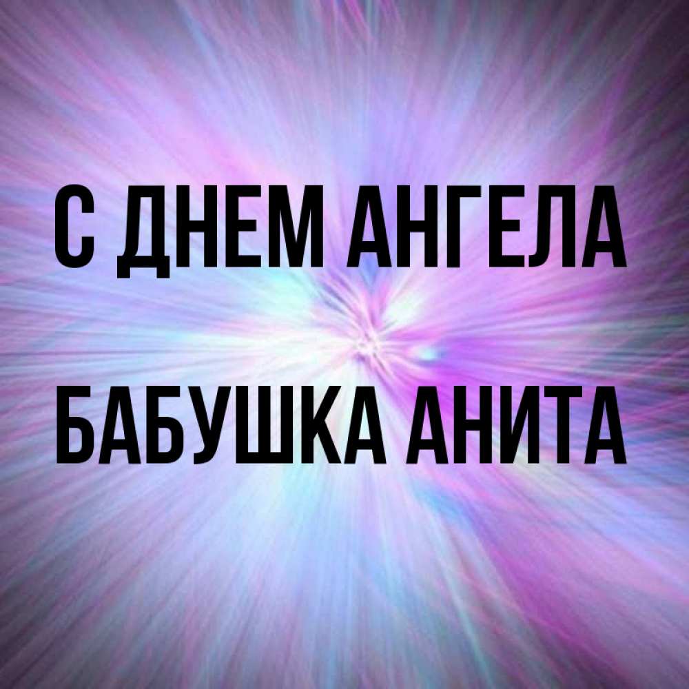 Открытка на каждый день с именем, Бабушка-Анита С днем ангела ангельский свет Прикольная открытка с пожеланием онлайн скачать бесплатно 