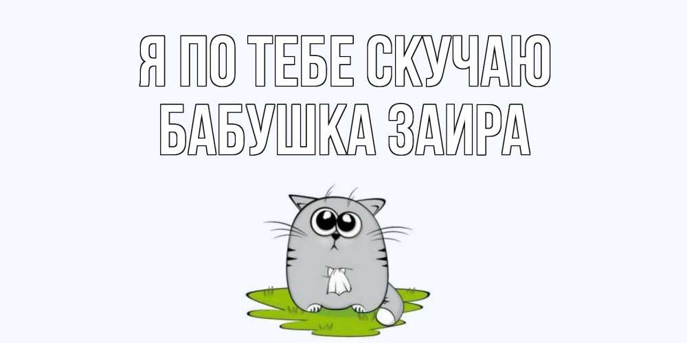 Открытка на каждый день с именем, Бабушка-Заира Я по тебе скучаю открытки с котиками я по тебе скучаю с именем Прикольная открытка с пожеланием онлайн скачать бесплатно 