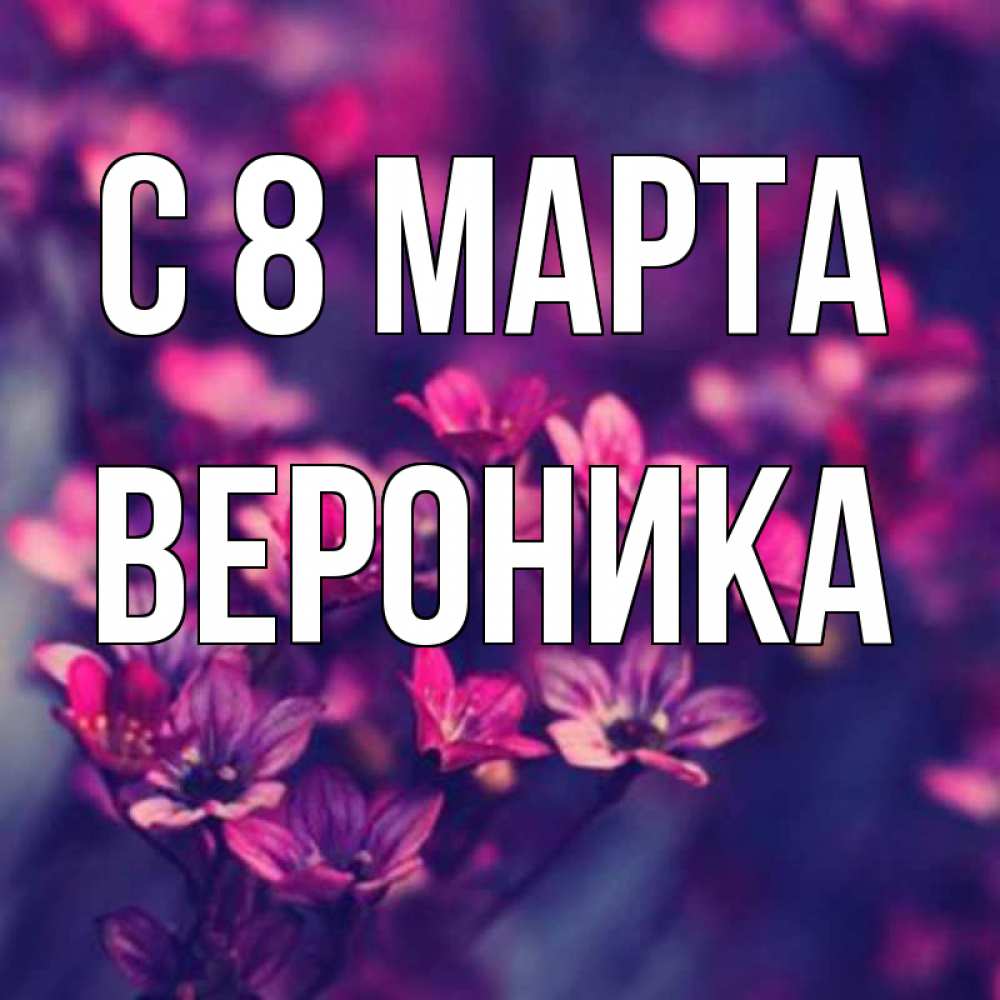 Открытка на каждый день с именем, Вероника С 8 МАРТА небольшие цветы 1 Прикольная открытка с пожеланием онлайн скачать бесплатно 
