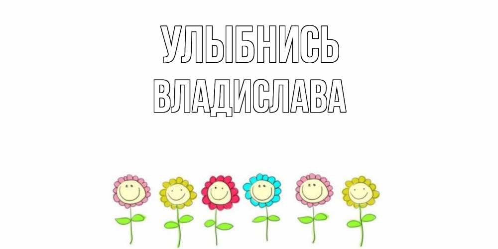 Открытка на каждый день с именем, Владислава Улыбнись улыбка, цветы Прикольная открытка с пожеланием онлайн скачать бесплатно 