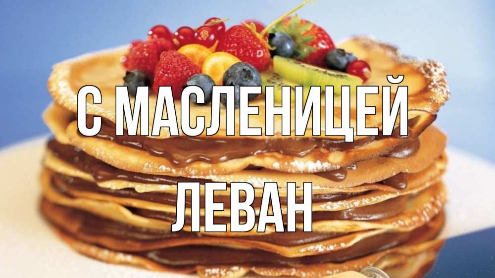 Открытка на каждый день с именем, Леван С масленицей торт, блины, ягоды Прикольная открытка с пожеланием онлайн скачать бесплатно 