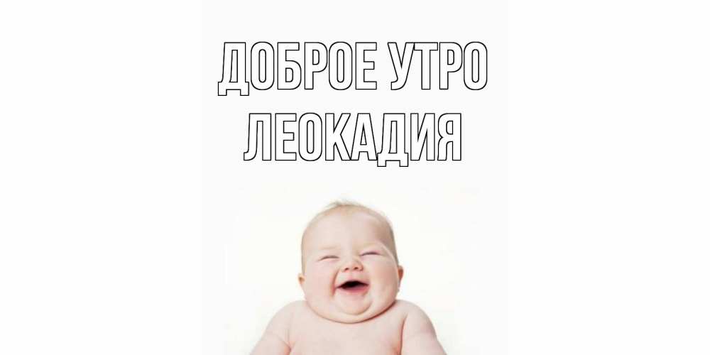 Открытка на каждый день с именем, Леокадия Доброе утро малыш с улыбкой Прикольная открытка с пожеланием онлайн скачать бесплатно 