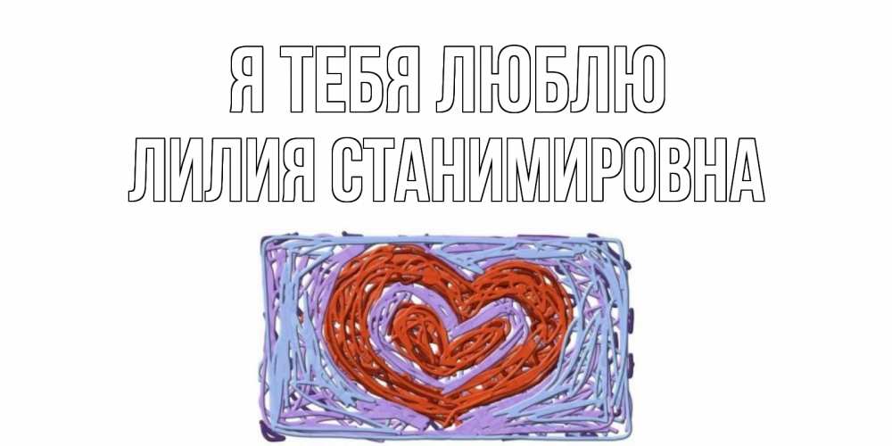Открытка на каждый день с именем, Лилия-Станимировна Я тебя люблю сердце Прикольная открытка с пожеланием онлайн скачать бесплатно 