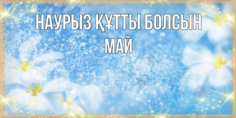 Открытка на каждый день с именем, Май Наурыз құтты болсын наурыз  мейрамы кутты болсын Прикольная открытка с пожеланием онлайн скачать бесплатно 