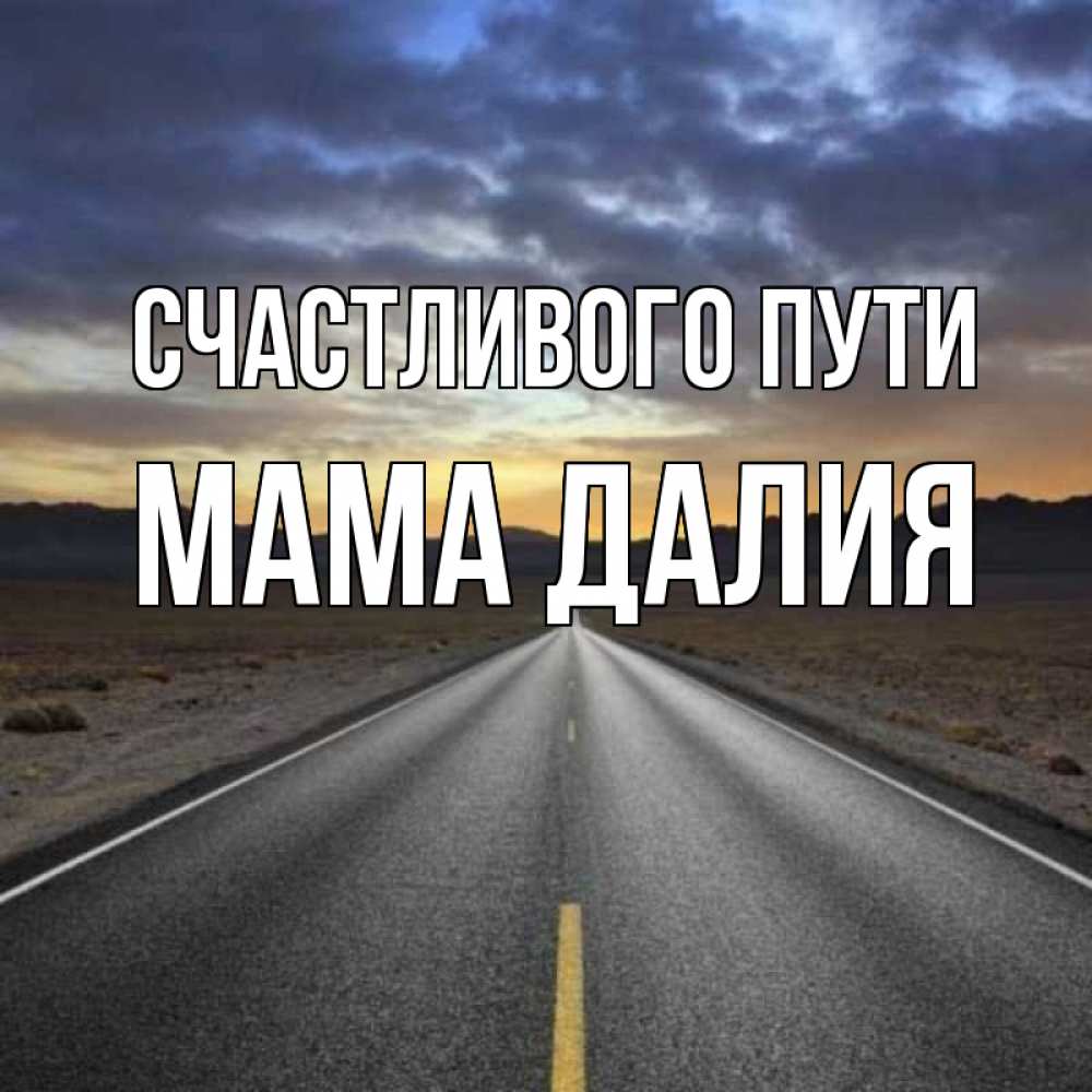 Открытка на каждый день с именем, Мама-Далия Счастливого пути горы на горизонте Прикольная открытка с пожеланием онлайн скачать бесплатно 