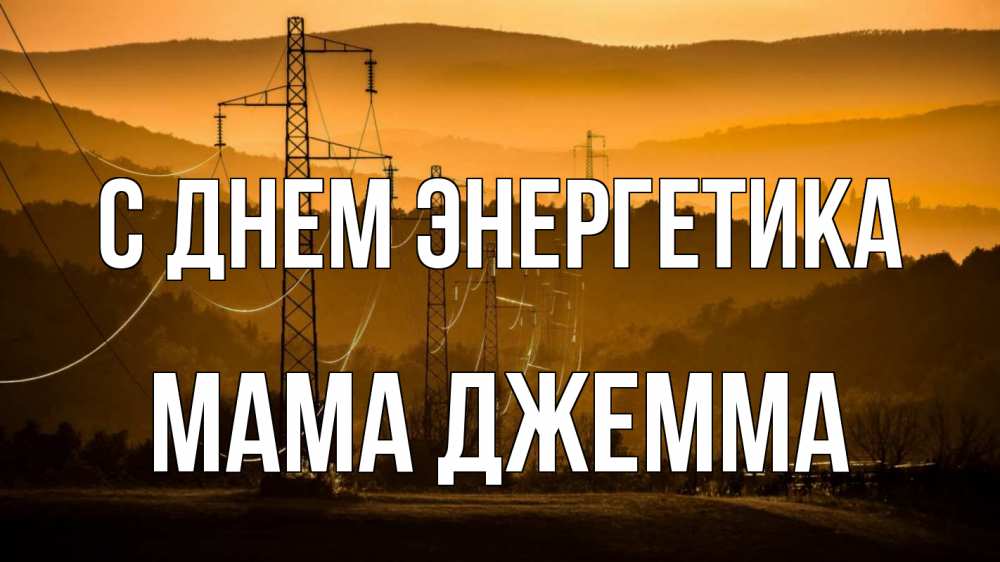 Открытка на каждый день с именем, Мама-Джемма С днем энергетика ЛЭП провода горы закат Прикольная открытка с пожеланием онлайн скачать бесплатно 