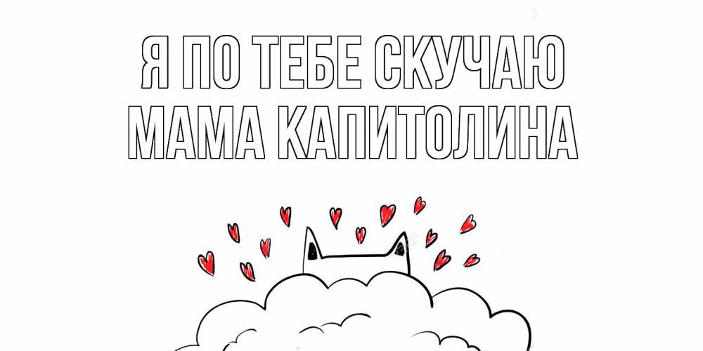 Открытка на каждый день с именем, Мама-Капитолина Я по тебе скучаю котик скучает по тебе очень с сердечками Прикольная открытка с пожеланием онлайн скачать бесплатно 