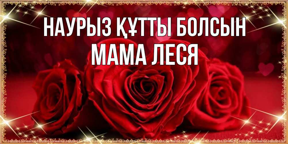 Открытка на каждый день с именем, Мама-Леся Наурыз құтты болсын три красные розы Прикольная открытка с пожеланием онлайн скачать бесплатно 