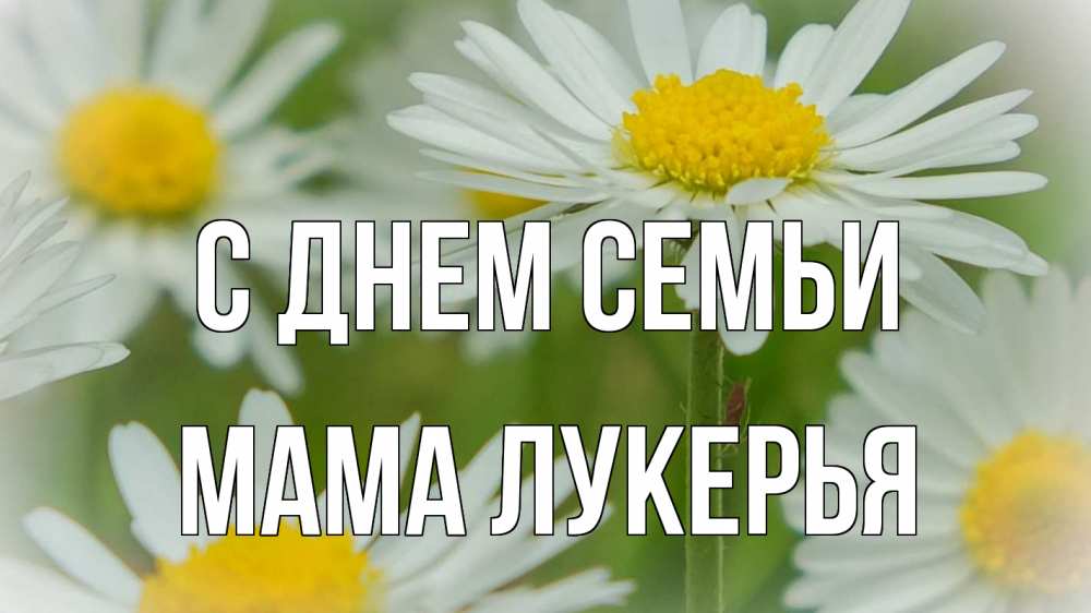 Открытка на каждый день с именем, Мама-Лукерья С днем семьи с днем семьи  1 Прикольная открытка с пожеланием онлайн скачать бесплатно 