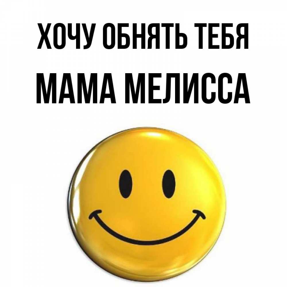 Открытка на каждый день с именем, Мама-Мелисса Хочу обнять тебя открытки которые можно подписывать онлайн по своему усмотрению бесплатно Прикольная открытка с пожеланием онлайн скачать бесплатно 