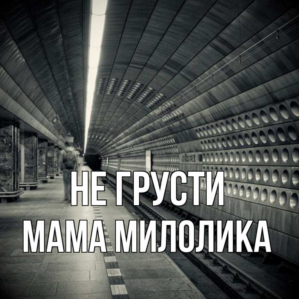 Открытка на каждый день с именем, Мама-Милолика Не грусти пустая станция метро Прикольная открытка с пожеланием онлайн скачать бесплатно 