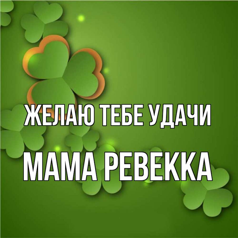Открытка на каждый день с именем, Мама-Ревекка Желаю тебе удачи много трехлистных листочков клевера Прикольная открытка с пожеланием онлайн скачать бесплатно 