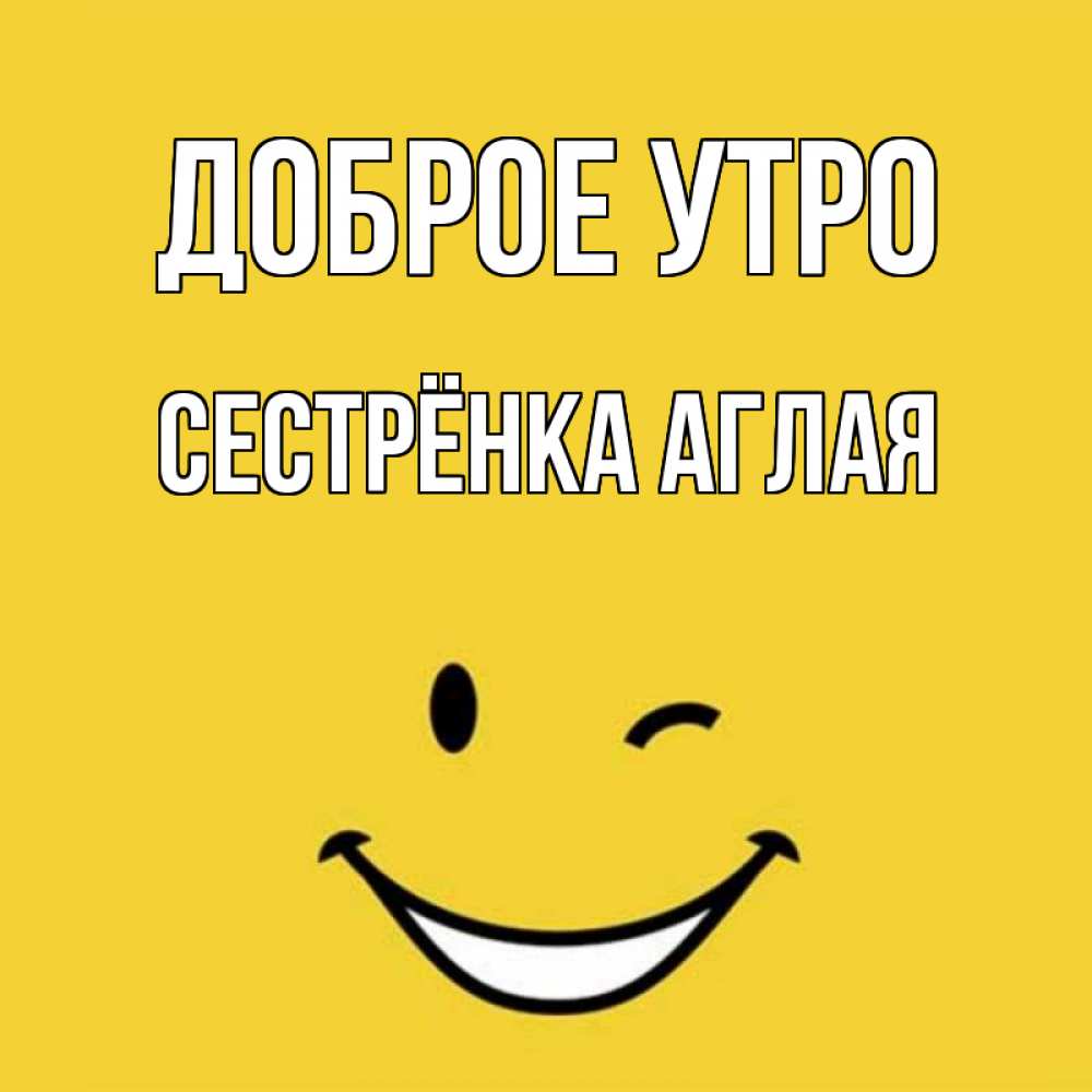 Открытка на каждый день с именем, Сестрёнка-Аглая Доброе утро оранжевый фон Прикольная открытка с пожеланием онлайн скачать бесплатно 