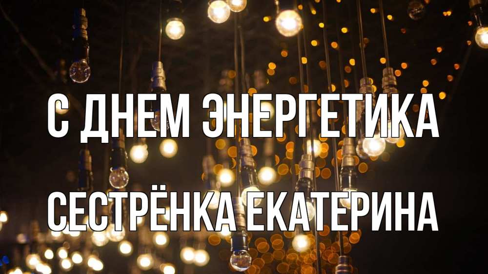 Открытка на каждый день с именем, Сестрёнка-Екатерина С днем энергетика гирлянда Прикольная открытка с пожеланием онлайн скачать бесплатно 