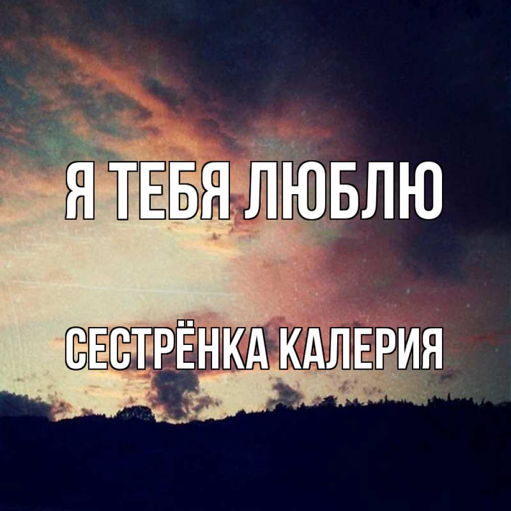 Открытка на каждый день с именем, Сестрёнка-Калерия Я тебя люблю закат Прикольная открытка с пожеланием онлайн скачать бесплатно 
