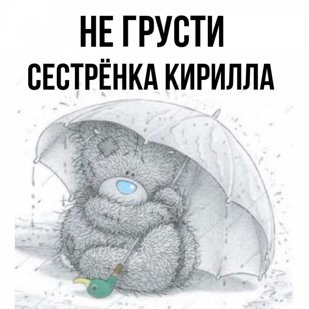 Открытка на каждый день с именем, Сестрёнка-Кирилла Не грусти спасите мишку Тедди Прикольная открытка с пожеланием онлайн скачать бесплатно 