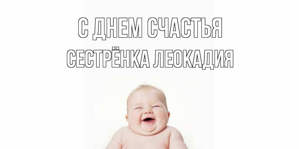 Открытка на каждый день с именем, Сестрёнка-Леокадия С днем счастья ребенок Прикольная открытка с пожеланием онлайн скачать бесплатно 