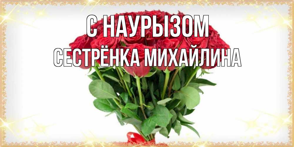 Открытка на каждый день с именем, Сестрёнка-Михайлина С наурызом самый огромный букет для милых дам Прикольная открытка с пожеланием онлайн скачать бесплатно 