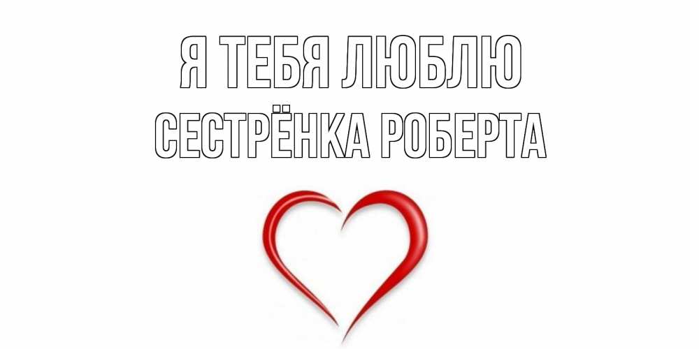 Открытка на каждый день с именем, Сестрёнка-Роберта Я тебя люблю сердце Прикольная открытка с пожеланием онлайн скачать бесплатно 
