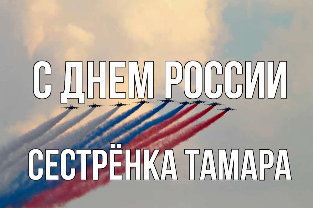 Открытка на каждый день с именем, Сестрёнка-Тамара С днем россии С днем России Прикольная открытка с пожеланием онлайн скачать бесплатно 