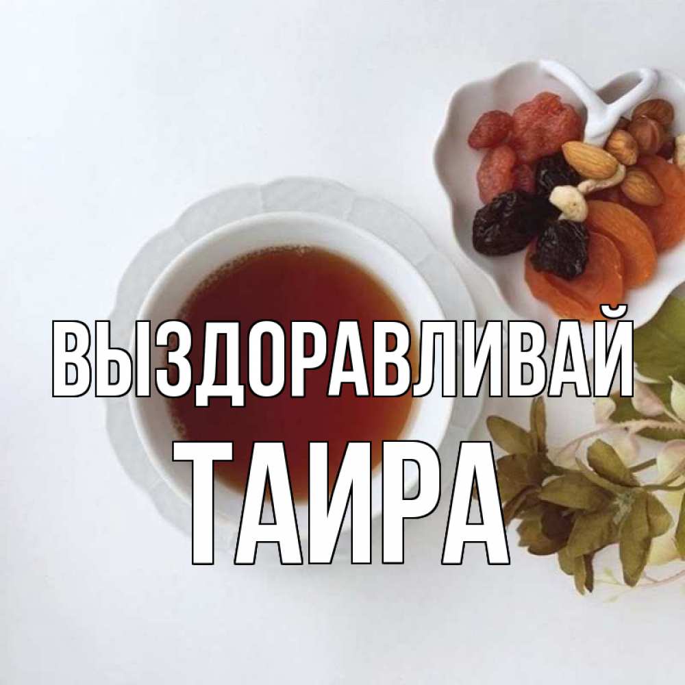 Открытка на каждый день с именем, Таира Выздоравливай неизвестные растения Прикольная открытка с пожеланием онлайн скачать бесплатно 