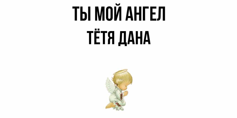 Открытка на каждый день с именем, Тётя-Дана Ты мой ангел ангел Прикольная открытка с пожеланием онлайн скачать бесплатно 