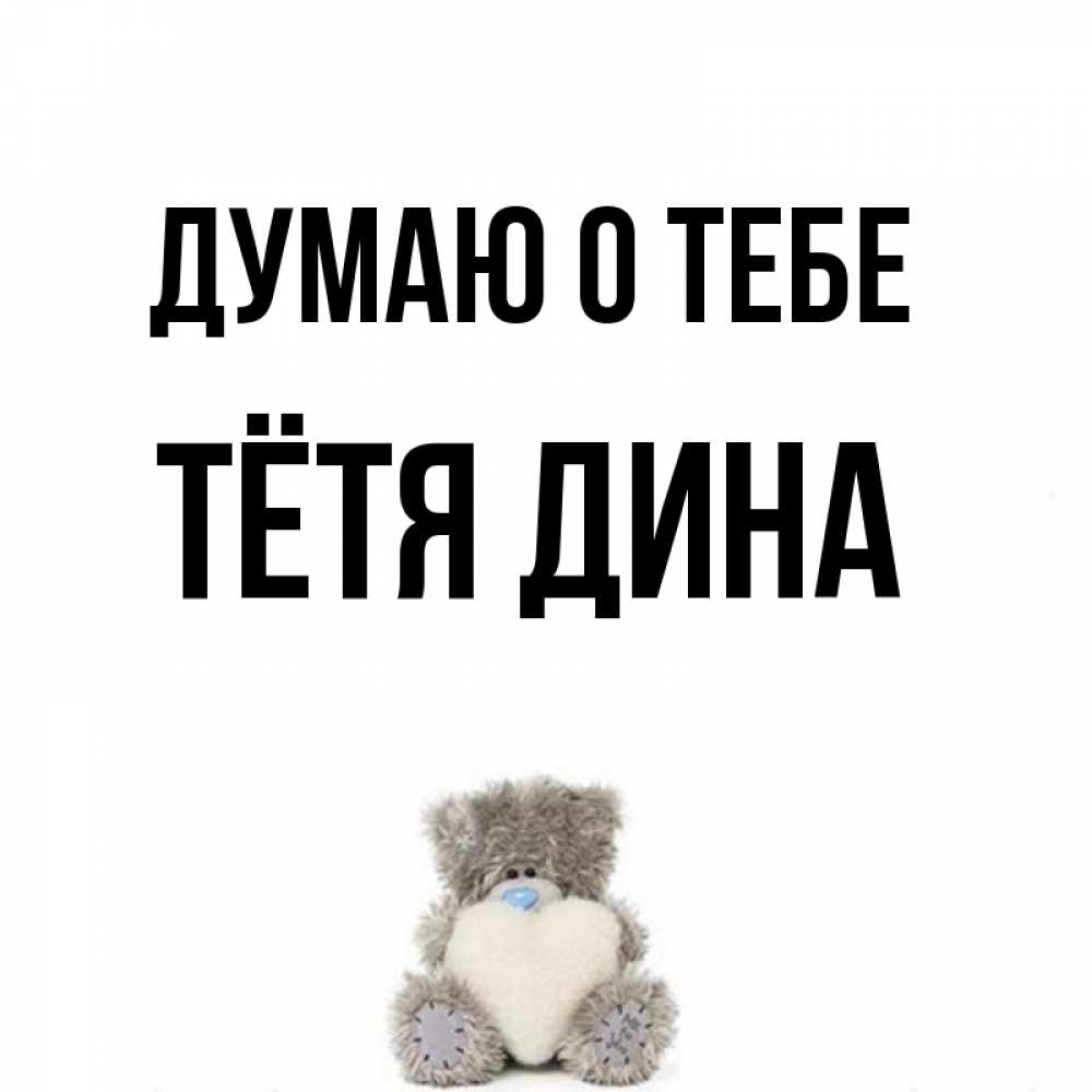 Открытка на каждый день с именем, Тётя-Дина Думаю о тебе тедди с сердечком для любимой Прикольная открытка с пожеланием онлайн скачать бесплатно 